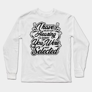 i have selective hearing i'm sorry you were not selected funny design quote Long Sleeve T-Shirt